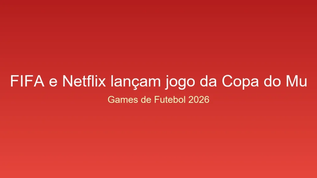 Fifa e netflix lançam jogo da copa do mundo 2026 exclusivo no streaming