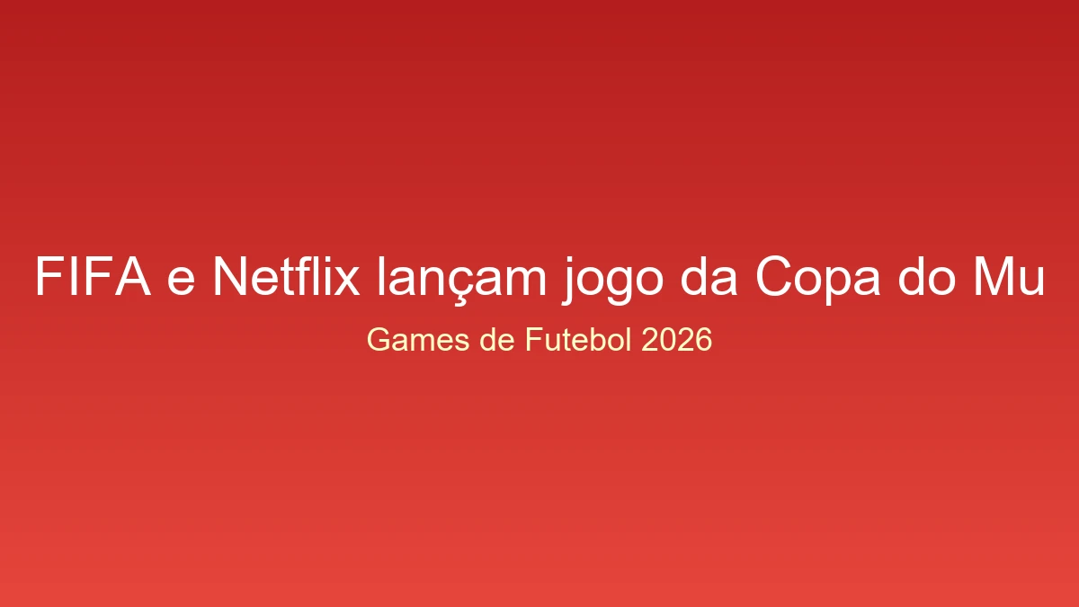 Fifa e netflix lançam jogo da copa do mundo 2026 exclusivo no streaming