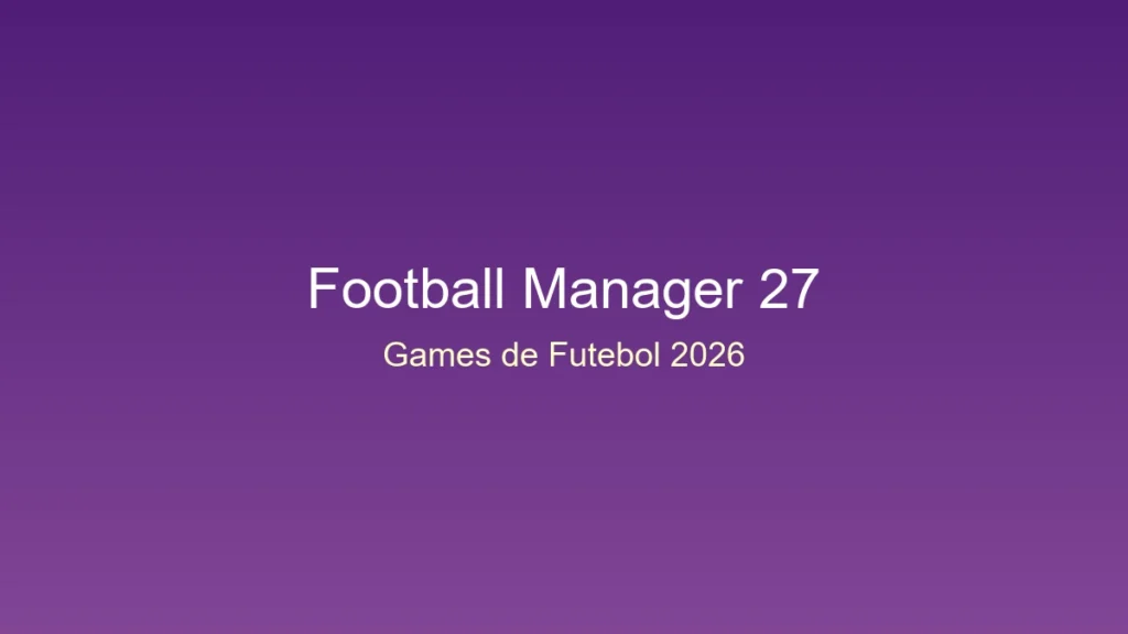 Football manager 27: a redenção da maior franquia de gestão de futebol