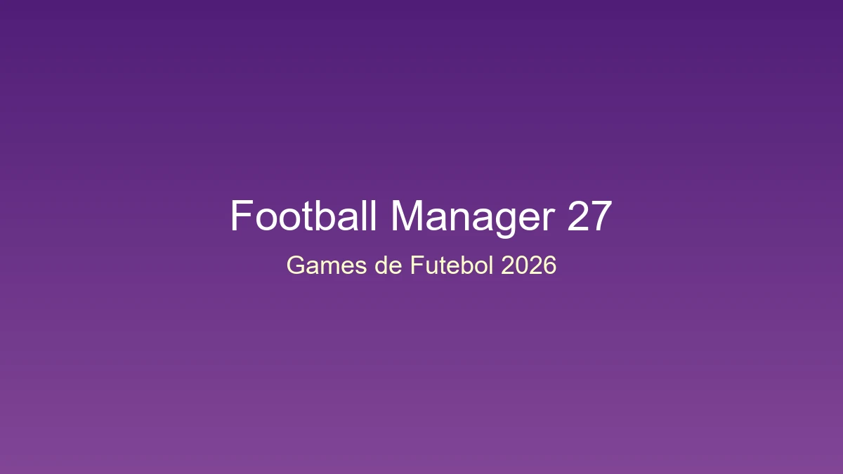 Football manager 27: a redenção da maior franquia de gestão de futebol